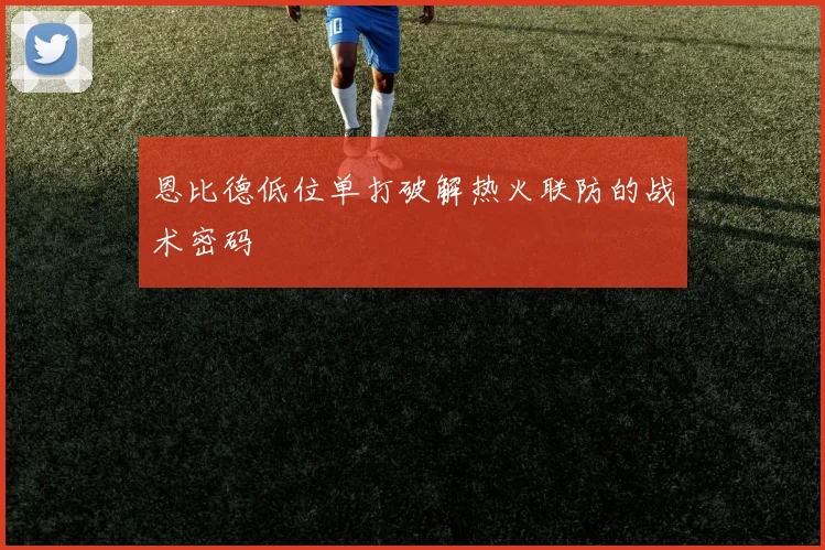恩比德低位单打破解热火联防的战术密码