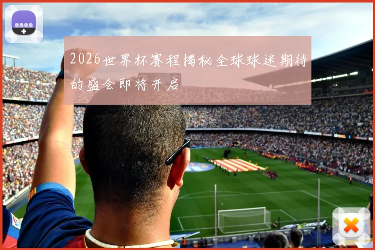 2026世界杯赛程揭秘全球球迷期待的盛会即将开启