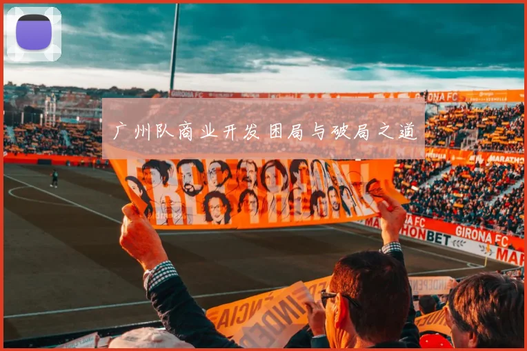广州队商业开发困局与破局之道
