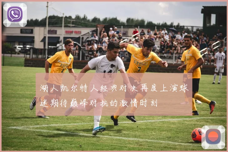 湖人凯尔特人经典对决再度上演球迷期待巅峰对抗的激情时刻