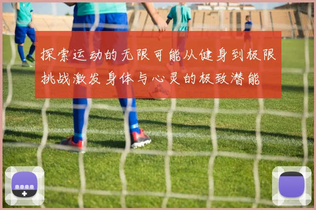 探索运动的无限可能从健身到极限挑战激发身体与心灵的极致潜能