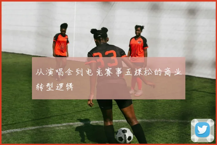 从演唱会到电竞赛事五棵松的商业转型逻辑