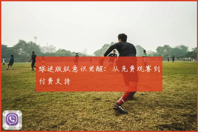 球迷版权意识觉醒：从免费观赛到付费支持