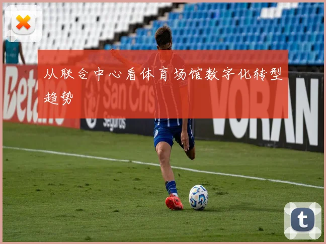从联合中心看体育场馆数字化转型趋势