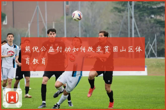 熊倪公益行动如何改变贫困山区体育教育