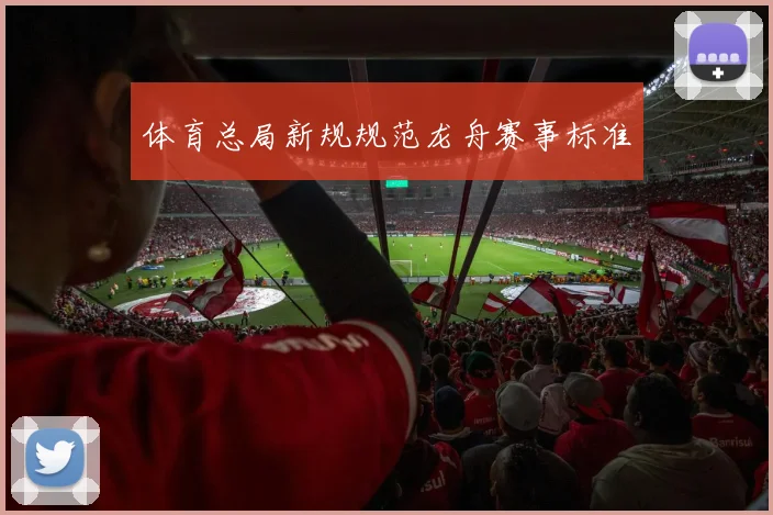 体育总局新规规范龙舟赛事标准