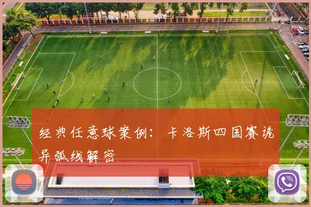 经典任意球案例：卡洛斯四国赛诡异弧线解密