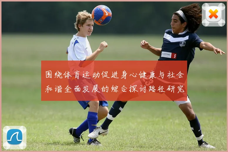 围绕体育运动促进身心健康与社会和谐全面发展的综合探讨路径研究